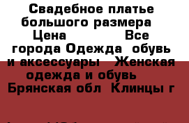 Свадебное платье большого размера › Цена ­ 17 000 - Все города Одежда, обувь и аксессуары » Женская одежда и обувь   . Брянская обл.,Клинцы г.